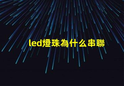 led燈珠為什么串聯(lián)安裝 led燈珠為什么都是串聯(lián)